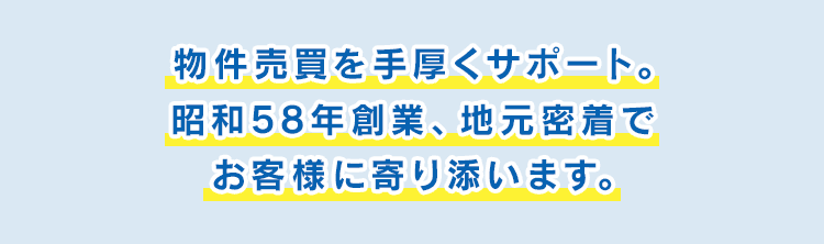 物件売買を手厚くサポート。昭和58年創業、地元密着でお客様に寄り添います。 